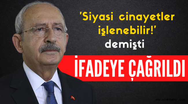 CHP Genel Başkanı Kemal Kılıçdaroğlu ifadeye çağrıldı