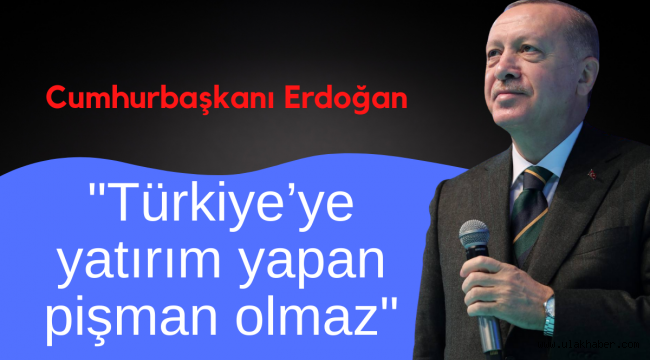 Cumhurbaşkanı Erdoğan: Türkiye'ye yatırım yapan pişman olmaz