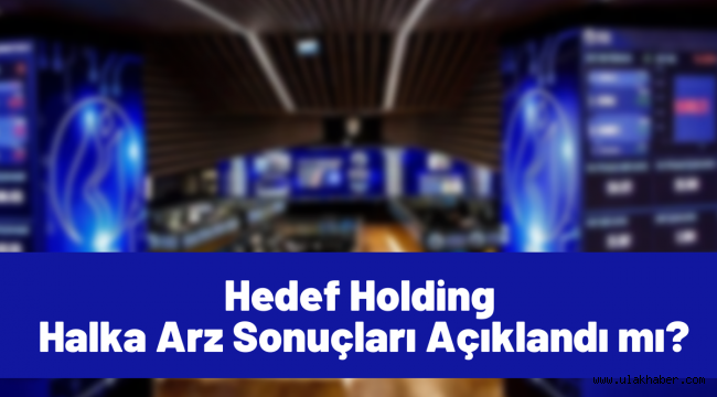 Hedef Holding halka arz sonuçları! HEDEF borsada ne zaman işlem görecek?