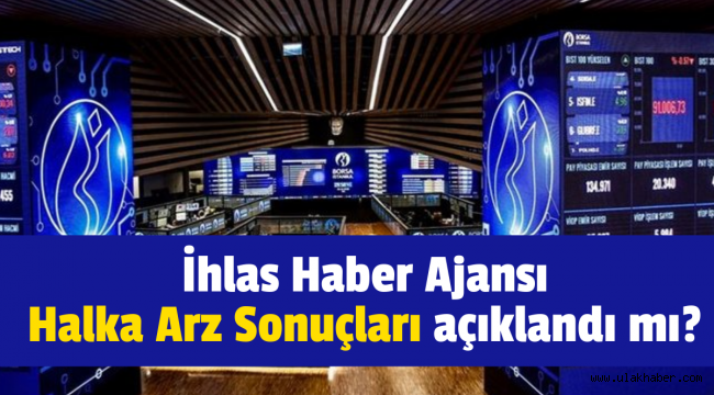 İhlas Haber Ajansı (#IHAAS) halka arz sonuçları açıklandı mı, borsada ne zaman işlem görecek?