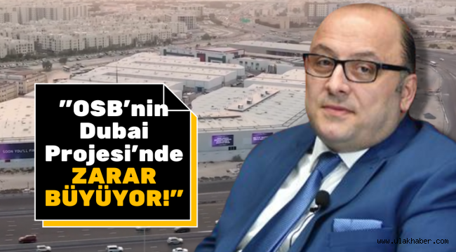 "OSB'nin Dubai projesi teşvik kapsamından çıkıyor, zarar büyüyor"