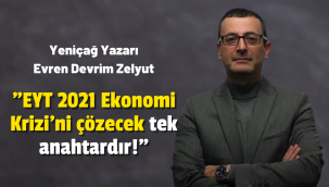 Zelyut: EYT 2021 Ekonomi Krizi'ni çözecek tek anahtardır!