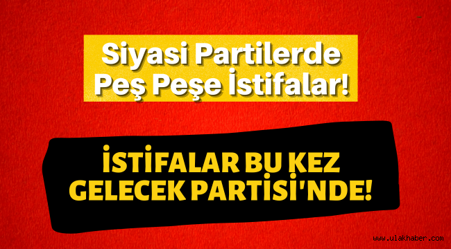 Gelecek Partisi Kayseri İl Başkanlığı'nda 2 istifa!