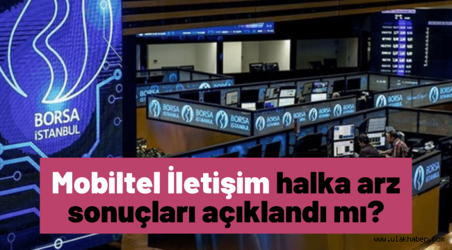 Mobiltel İletişim (MOBTL) halka arz sonuçları açıklandı mı, borsada ne zaman işlem görecek?