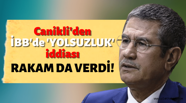 Ak Partili Canikli'den İBB'de yolsuzluk iddiası