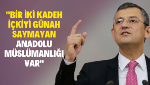 CHP Milletvekili Özgür Özel: Bir iki kadeh içkiyi günah saymayan Anadolu Müslümanlığı var