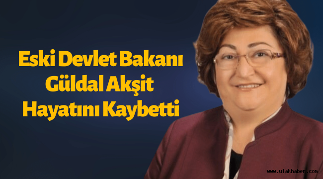 Eski Devlet Bakanı Güldal Akşit hayatını kaybetti