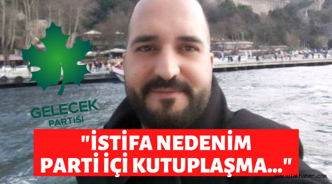 Gelecek Partisi'nden istifa eden Sinan Tunç istifa sebebini açıkladı!