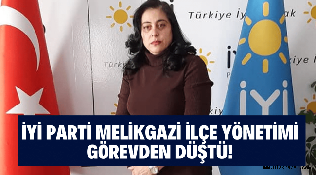 İyi Parti'de Melikgazi ilçe yönetimi görevden düştü!