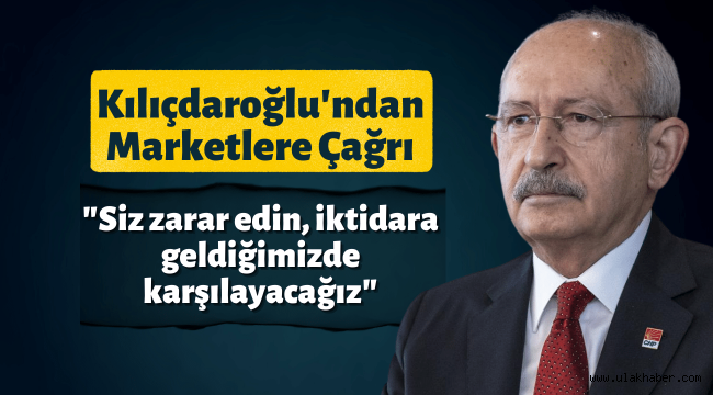 Kılıçdaroğlu'ndan marketlere ilginç mektup