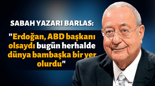 Sabah Yazarı Mehmet Barlas: Erdoğan, ABD Başkanı olsaydı...