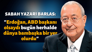 Sabah Yazarı Mehmet Barlas: Erdoğan, ABD Başkanı olsaydı...