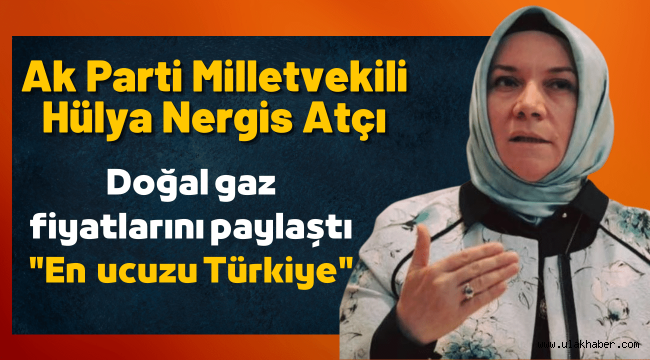 Ak Parti Milletvekili Atçı: En ucuz doğal gaz Türkiye'de