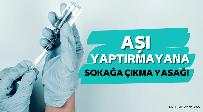 Aşı yaptırmayanlara sokağa çıkma yasağı geldi