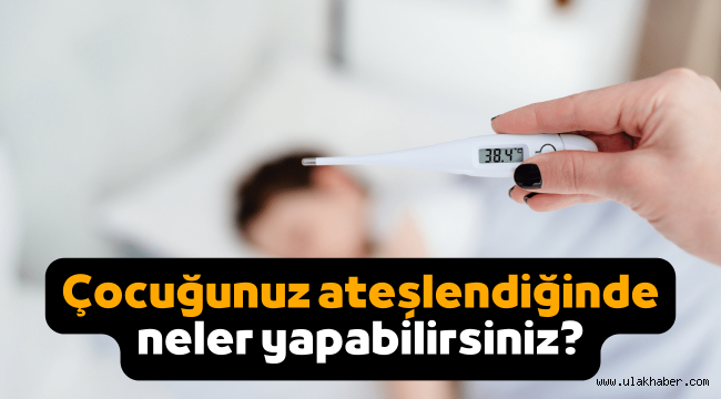 Çocuk ateşlendiğinde ne yapılmalı, ateş nasıl düşürülür?