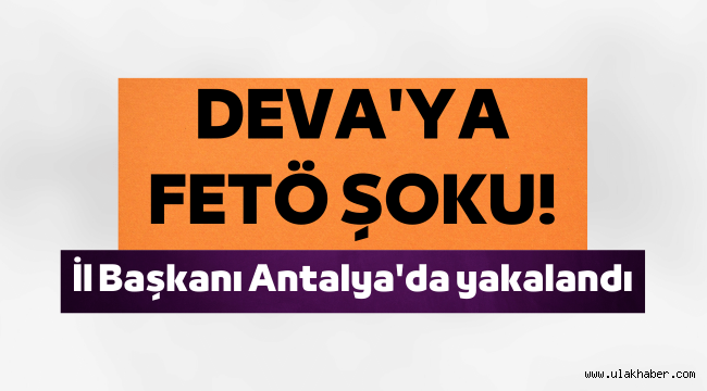 DEVA Partisi İl Başkanı FETÖ soruşturmasında gözaltına alındı