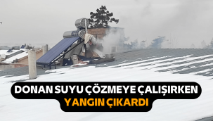 Donan suyu çözmeye çalışan adam yangın çıkardı