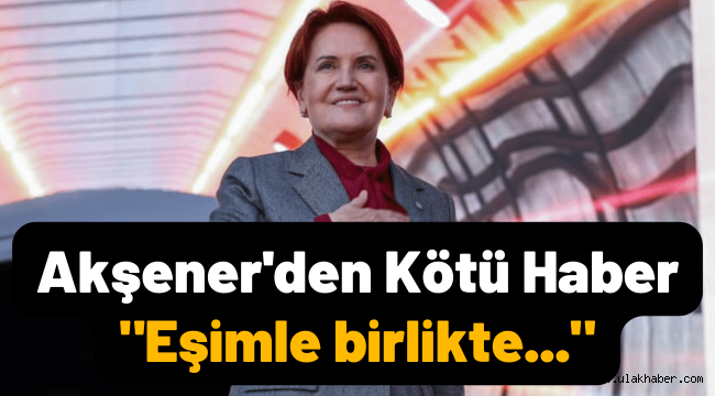 İyi Parti Genel Başkanı Meral Akşener kötü haberi sosyal medyadan verdi