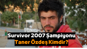 Survivor 2007 şampiyonu Taner Özdeş kimdir?