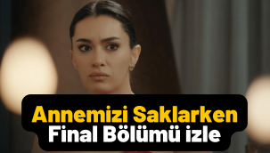 Annemizi Saklarken final bölümü izle! Star TV youtube 8. Son bölüm tek parça full izle