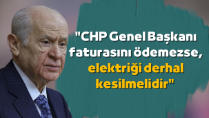 Bahçeli: CHP Genel Başkanı faturasını ödemezse, elektriği derhal kesilmelidir