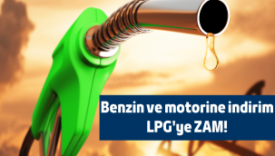 Benzin ve motorine indirim, LPG'ye zam!