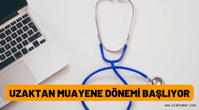 Uzaktan muayene ve tedavi dönemi başlıyor