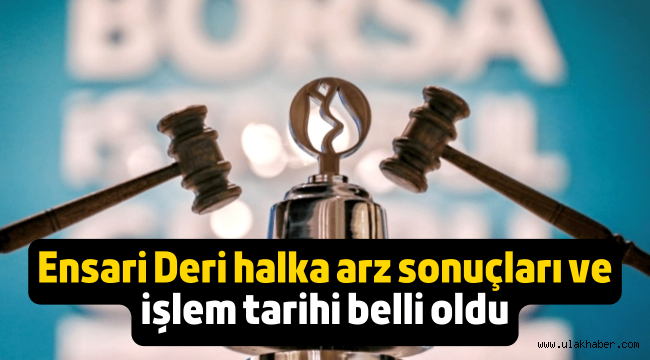 Ensari Deri halka arz sonuçları açıklandı, borsada ne zaman işlem görecek?