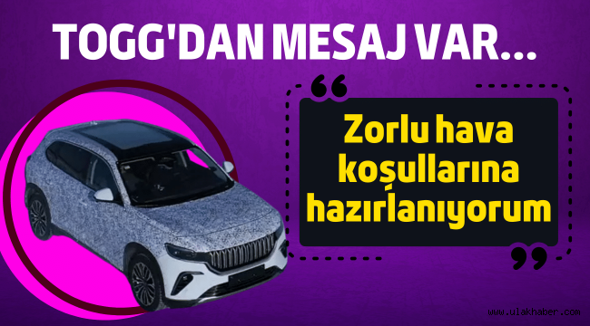 Togg'dan mesaj var: Zorlu hava koşullarına hazırlanıyorum