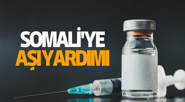 Türkiye'den Somali'ye 290 bin doz aşı yardımı