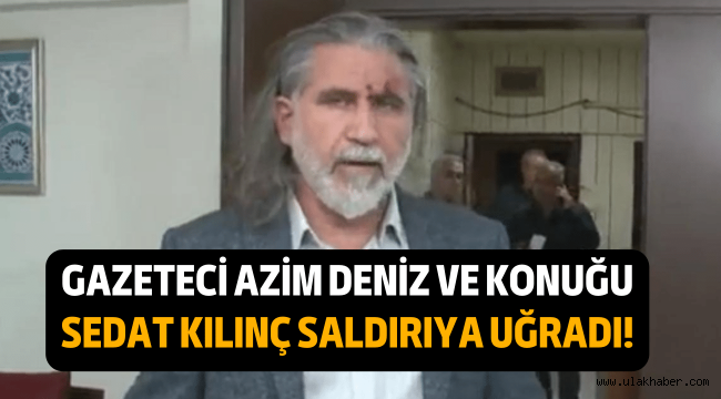 Gazeteci Azim Deniz ve İş İnsanı Sedat Kılınç saldırıya uğradı