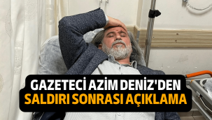 Gazeteci Azim Deniz, yaşanan saldırıyı anlattı
