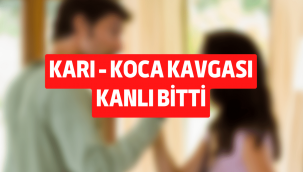 Karı - koca kavgası kanlı bitti