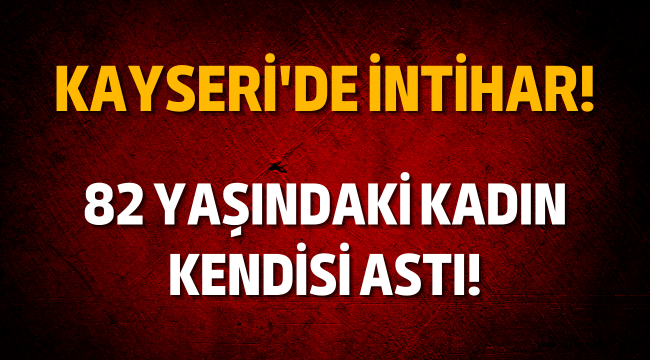 Kayseri'de 82 yaşındaki kadın kendini astı!