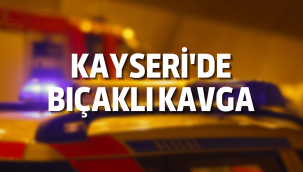 Kayseri'de bıçaklı kavga