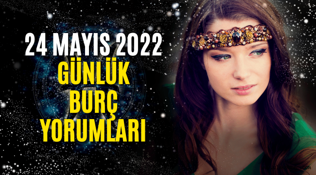 24 Mayıs 2022 günlük haftalık burç yorumları, 24 Mayıs hangi burç?