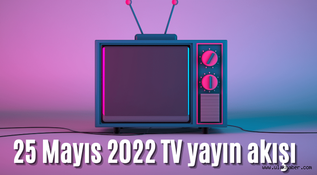 25 Mayıs 2022 TV yayın akışı! Bugün televizyon hangi diziler var, ne var?