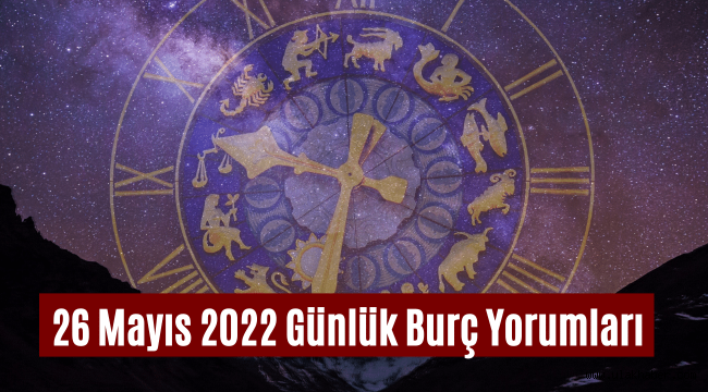 26 Mayıs günlük burç yorumları 2022! 26 Mayıs hangi burç?