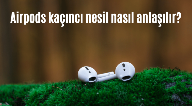 Airpods kaçıncı nesil nasıl anlaşılır?