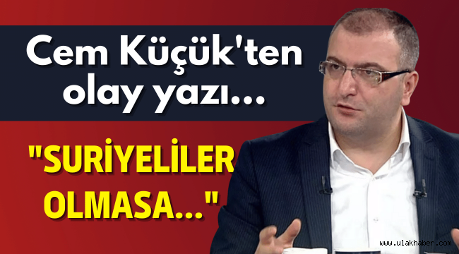 Cem Küçük'ten Suriyeli yazısı: Onlar olmasa...