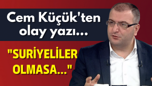 Cem Küçük'ten Suriyeli yazısı: Onlar olmasa...