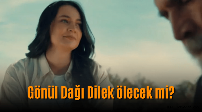 Gönül Dağı Dilek diziden ayrılıyor mu, ölüyor mu? 