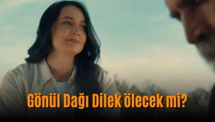 Gönül Dağı Dilek diziden ayrılıyor mu, ölüyor mu? 