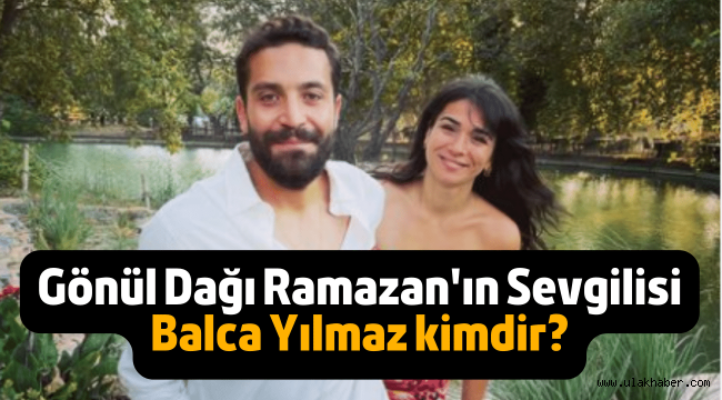 Gönül Dağı Ramazan'ın sevgilisi Balca Yılmaz kimdir, kaç yaşında, mesleği nedir?