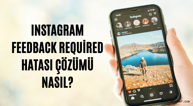 Instagram Feedback Required hatası nedir, çözümü nasıl?