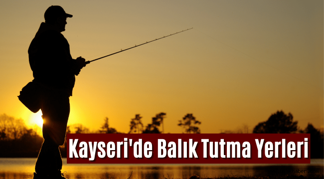 Kayseri'de balık tutulacak yerler listesi 2022