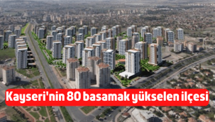 Kayseri'nin 80 basamak birden yükselen ilçesi