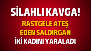 Silahlı kavgada 2 kadın yaralandı!