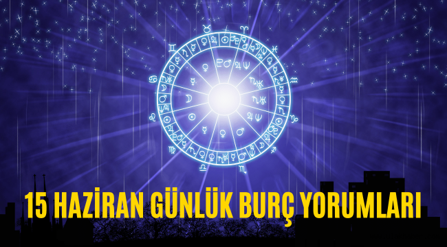 15 Haziran günlük burç yorumları 2022! Aşk, sağlık, para, şans!