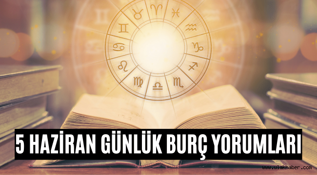 5 Haziran günlük burç yorumları 2022! 5 Haziran hangi burç?